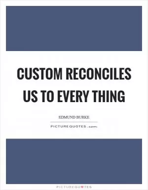 Custom reconciles us to every thing Picture Quote #1