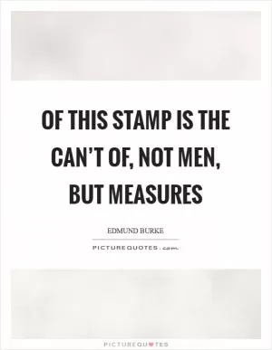 Of this stamp is the can’t of, not men, but measures Picture Quote #1