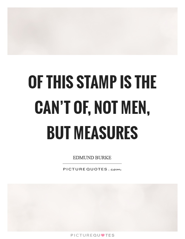 Of this stamp is the can't of, not men, but measures Picture Quote #1
