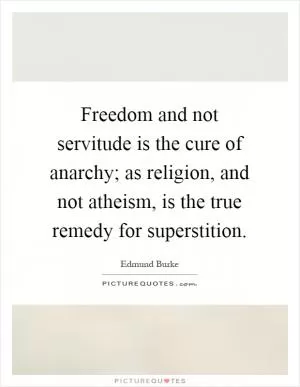 Freedom and not servitude is the cure of anarchy; as religion, and not atheism, is the true remedy for superstition Picture Quote #1