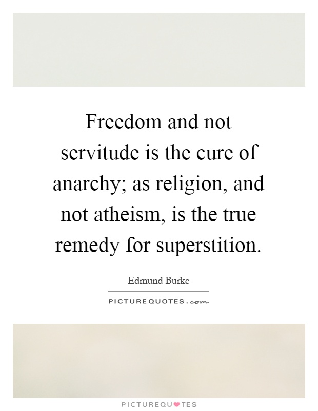 Freedom and not servitude is the cure of anarchy; as religion, and not atheism, is the true remedy for superstition Picture Quote #1