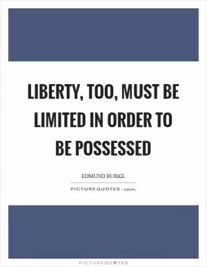 Liberty, too, must be limited in order to be possessed Picture Quote #1