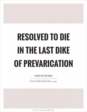 Resolved to die in the last dike of prevarication Picture Quote #1