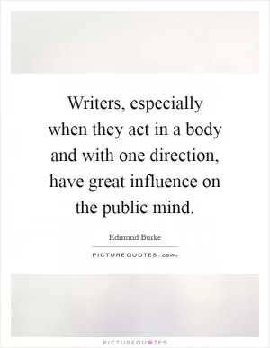 Writers, especially when they act in a body and with one direction, have great influence on the public mind Picture Quote #1