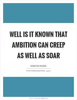 Well is it known that ambition can creep as well as soar Picture Quote #1