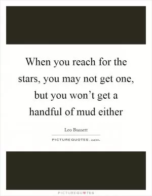 When you reach for the stars, you may not get one, but you won’t get a handful of mud either Picture Quote #1