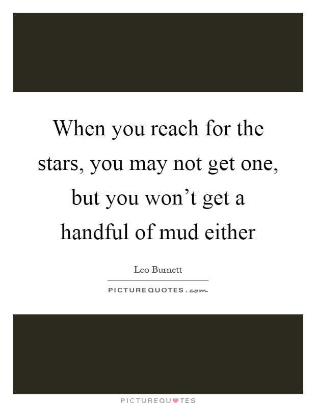 When you reach for the stars, you may not get one, but you won't get a handful of mud either Picture Quote #1