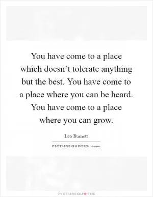 You have come to a place which doesn’t tolerate anything but the best. You have come to a place where you can be heard. You have come to a place where you can grow Picture Quote #1