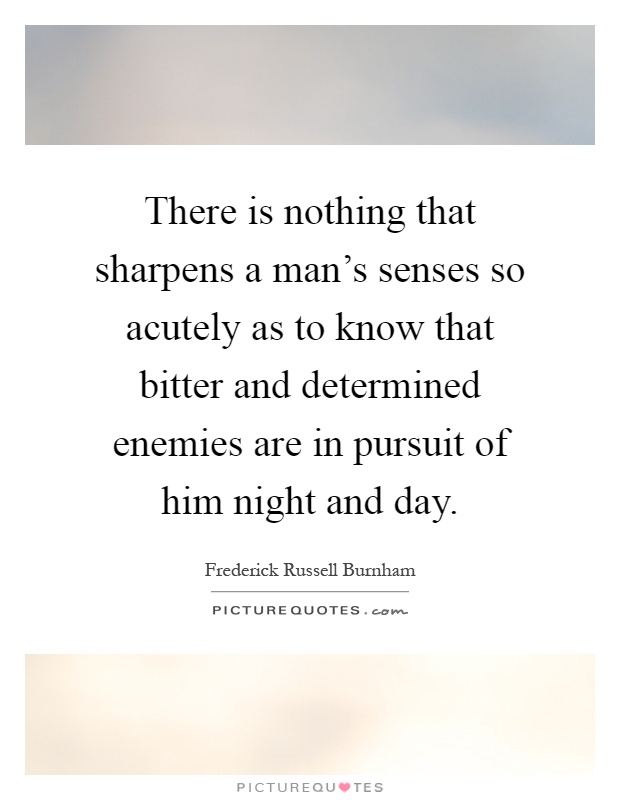 There is nothing that sharpens a man's senses so acutely as to know that bitter and determined enemies are in pursuit of him night and day Picture Quote #1