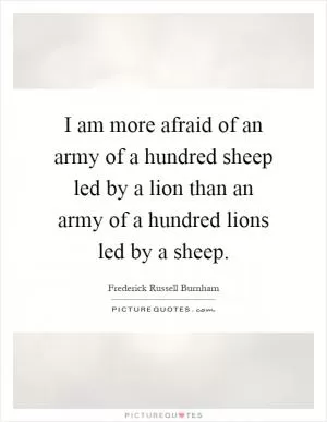 I am more afraid of an army of a hundred sheep led by a lion than an army of a hundred lions led by a sheep Picture Quote #1