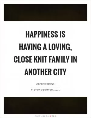 Happiness is having a loving, close knit family in another city Picture Quote #1