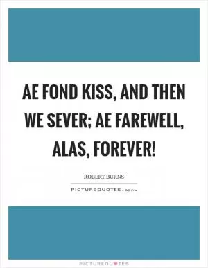 Ae fond kiss, and then we sever; Ae farewell, alas, forever! Picture Quote #1