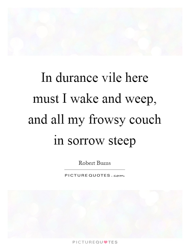 In durance vile here must I wake and weep, and all my frowsy couch in sorrow steep Picture Quote #1
