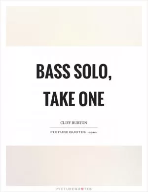 Bass solo, take one Picture Quote #1