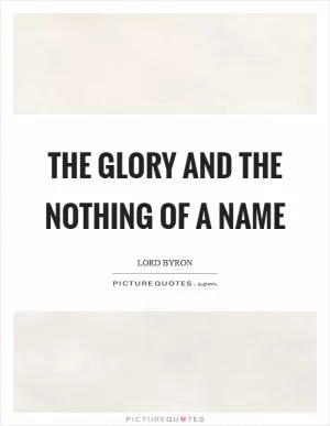 The glory and the nothing of a name Picture Quote #1
