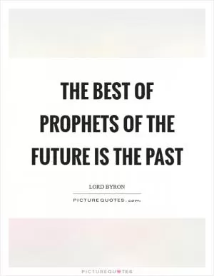 The best of prophets of the future is the past Picture Quote #1