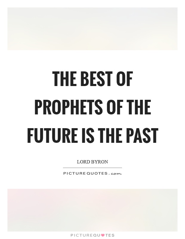 The best of prophets of the future is the past Picture Quote #1