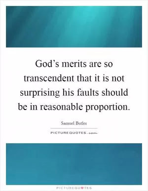 God’s merits are so transcendent that it is not surprising his faults should be in reasonable proportion Picture Quote #1