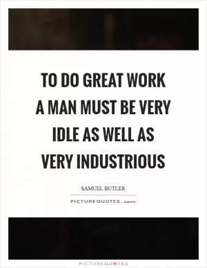 To do great work a man must be very idle as well as very industrious Picture Quote #1