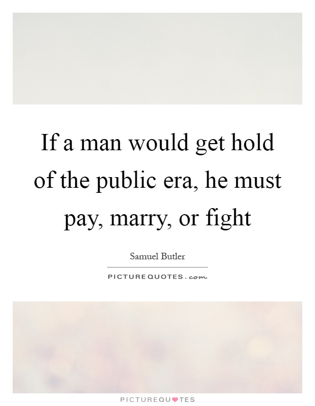 If a man would get hold of the public era, he must pay, marry, or fight Picture Quote #1