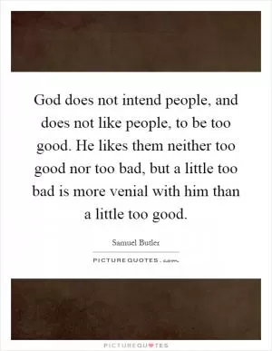 God does not intend people, and does not like people, to be too good. He likes them neither too good nor too bad, but a little too bad is more venial with him than a little too good Picture Quote #1