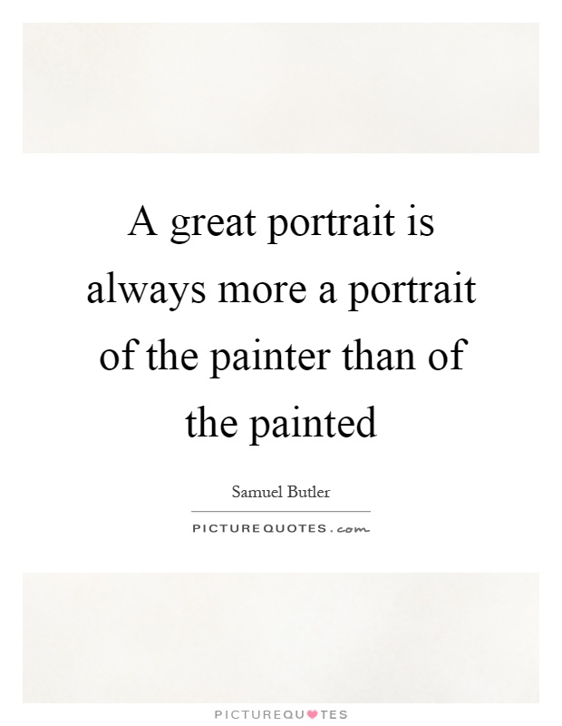 A great portrait is always more a portrait of the painter than of the painted Picture Quote #1