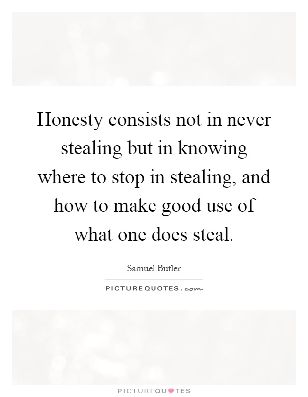 Honesty consists not in never stealing but in knowing where to stop in stealing, and how to make good use of what one does steal Picture Quote #1