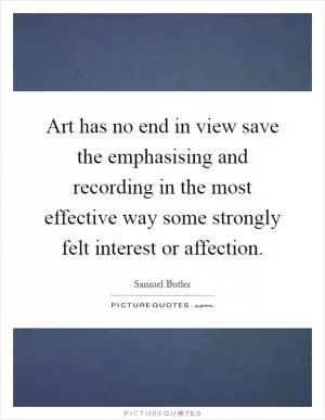 Art has no end in view save the emphasising and recording in the most effective way some strongly felt interest or affection Picture Quote #1