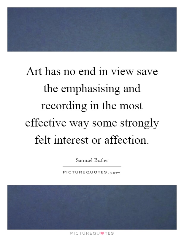 Art has no end in view save the emphasising and recording in the most effective way some strongly felt interest or affection Picture Quote #1