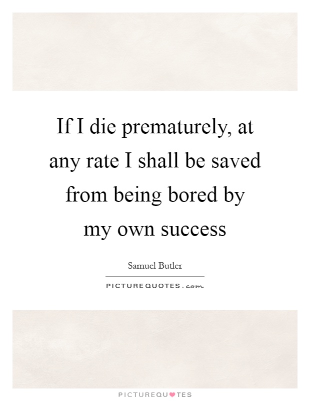 If I die prematurely, at any rate I shall be saved from being bored by my own success Picture Quote #1