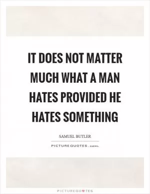 It does not matter much what a man hates provided he hates something Picture Quote #1