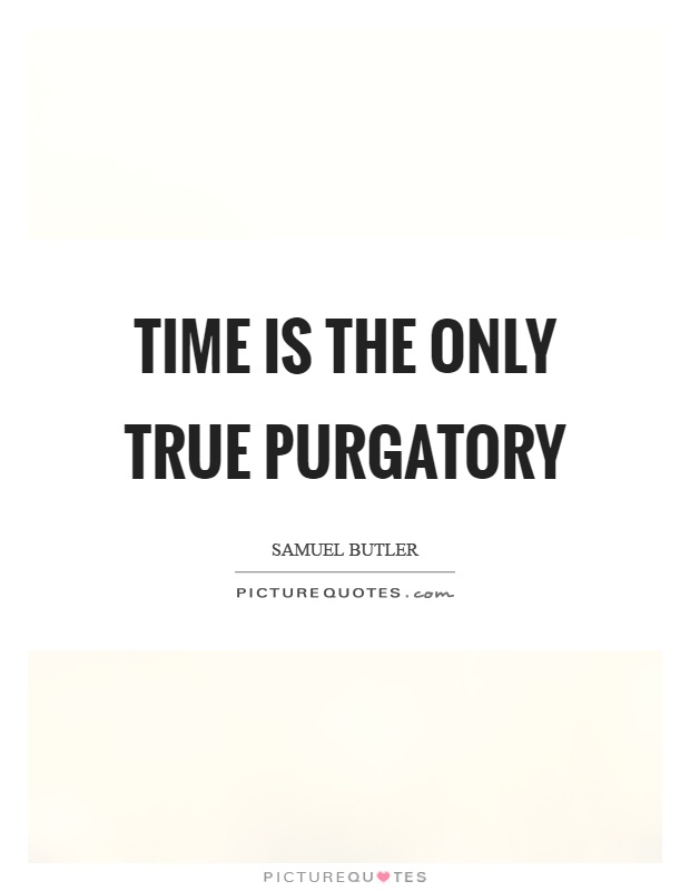 Time is the only true purgatory Picture Quote #1