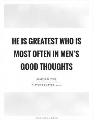 He is greatest who is most often in men’s good thoughts Picture Quote #1