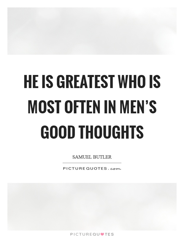 He is greatest who is most often in men's good thoughts Picture Quote #1