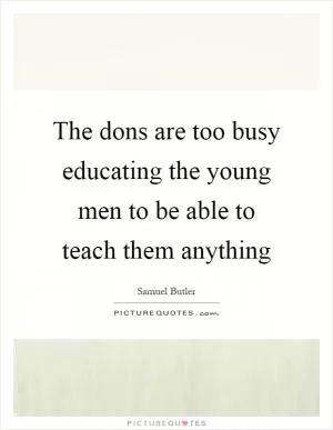 The dons are too busy educating the young men to be able to teach them anything Picture Quote #1