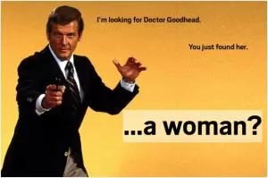 I’m looking for Doctor Goodhead. You just found her. A Woman? Picture Quote #1