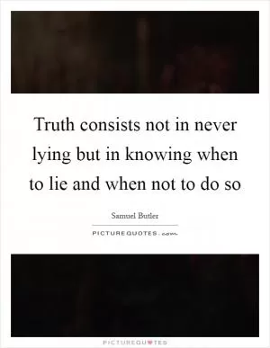 Truth consists not in never lying but in knowing when to lie and when not to do so Picture Quote #1