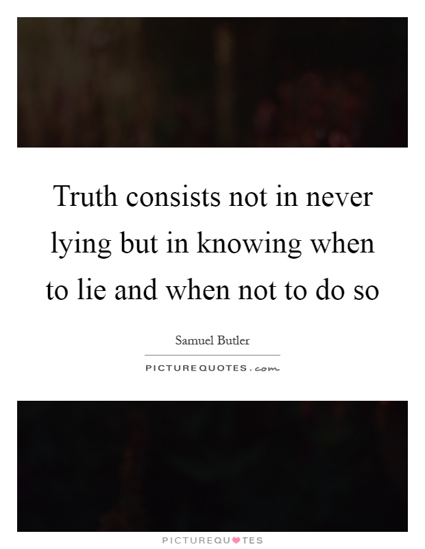 Truth consists not in never lying but in knowing when to lie and when not to do so Picture Quote #1