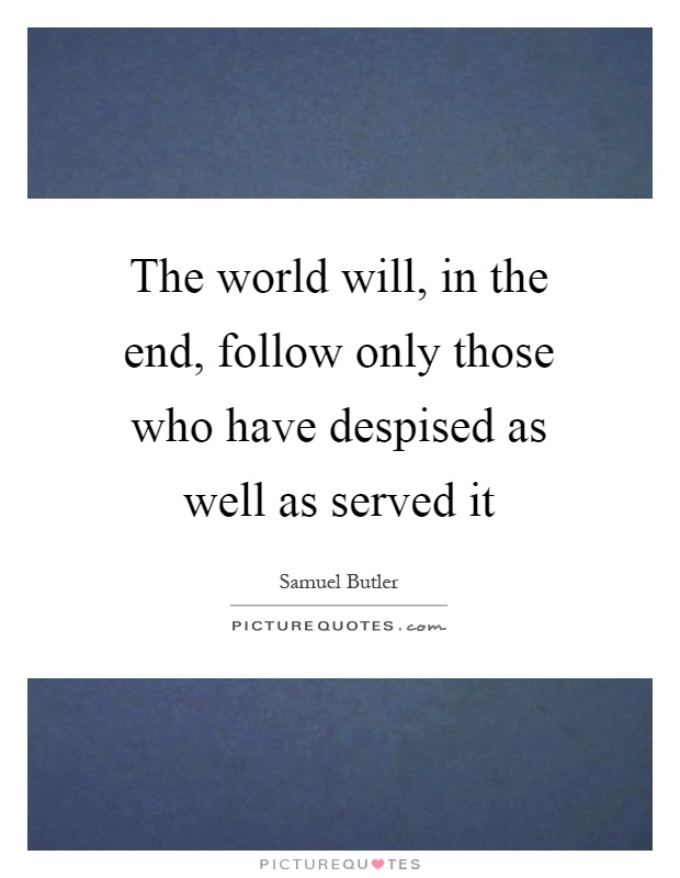 The world will, in the end, follow only those who have despised as well as served it Picture Quote #1