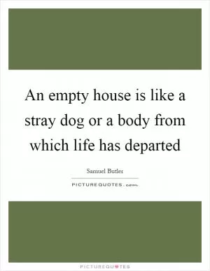 An empty house is like a stray dog or a body from which life has departed Picture Quote #1
