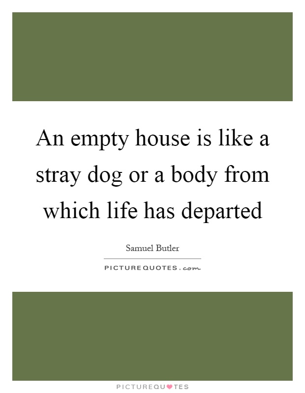 An empty house is like a stray dog or a body from which life has departed Picture Quote #1