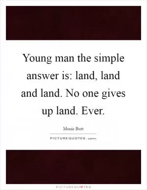 Young man the simple answer is: land, land and land. No one gives up land. Ever Picture Quote #1