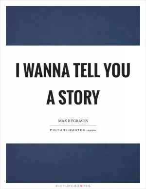 I wanna tell you a story Picture Quote #1