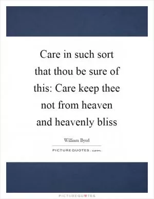 Care in such sort that thou be sure of this: Care keep thee not from heaven and heavenly bliss Picture Quote #1
