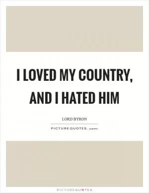I loved my country, and I hated him Picture Quote #1