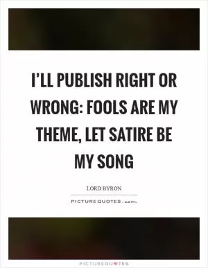 I’ll publish right or wrong: Fools are my theme, let satire be my song Picture Quote #1