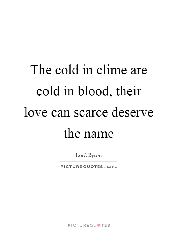 The cold in clime are cold in blood, their love can scarce deserve the name Picture Quote #1