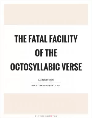 The fatal facility of the octosyllabic verse Picture Quote #1