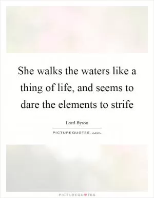 She walks the waters like a thing of life, and seems to dare the elements to strife Picture Quote #1