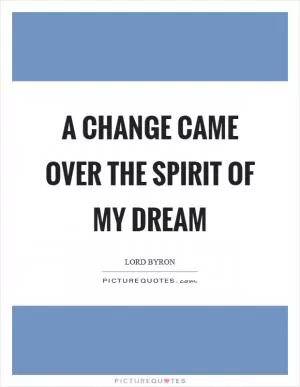A change came over the spirit of my dream Picture Quote #1